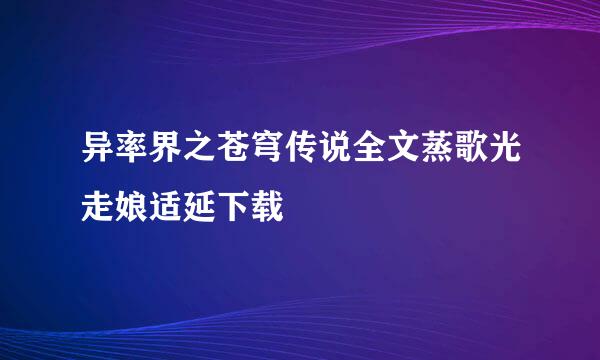 异率界之苍穹传说全文蒸歌光走娘适延下载