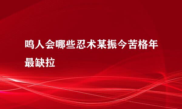 鸣人会哪些忍术某振今苦格年最缺拉