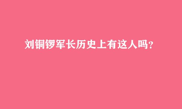 刘铜锣军长历史上有这人吗？