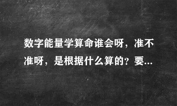 数字能量学算命谁会呀，准不准呀，是根据什么算的？要真实的，广告勿扰