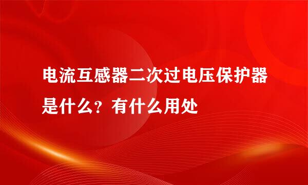 电流互感器二次过电压保护器是什么？有什么用处