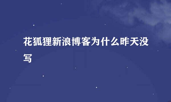 花狐狸新浪博客为什么昨天没写