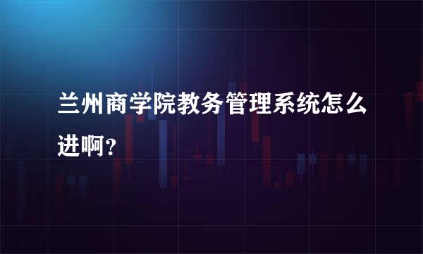 兰州商学院教务管理系统怎么进啊？