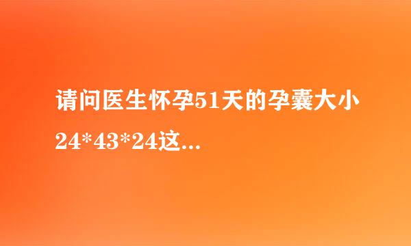 请问医生怀孕51天的孕囊大小24*43*24这...