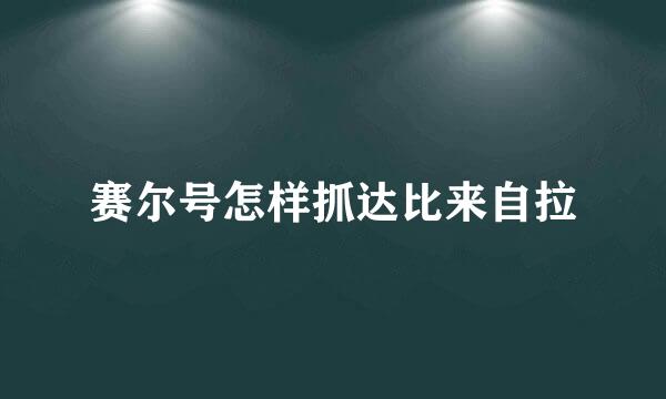 赛尔号怎样抓达比来自拉