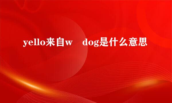 yello来自w dog是什么意思