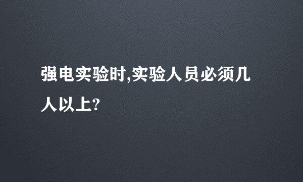 强电实验时,实验人员必须几人以上?