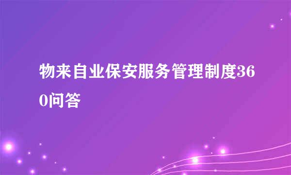 物来自业保安服务管理制度360问答