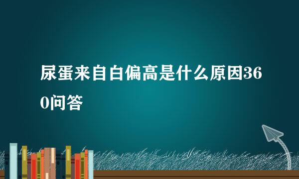 尿蛋来自白偏高是什么原因360问答