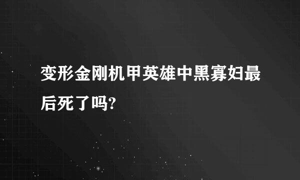 变形金刚机甲英雄中黑寡妇最后死了吗?