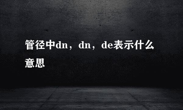 管径中dn，dn，de表示什么意思