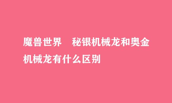 魔兽世界 秘银机械龙和奥金机械龙有什么区别