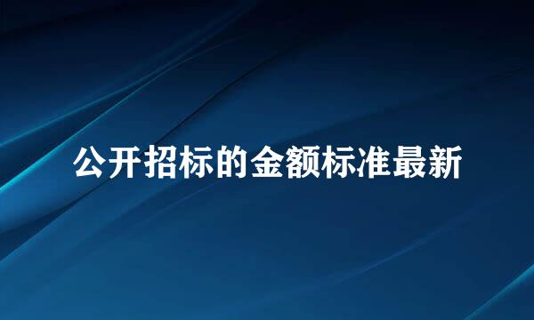 公开招标的金额标准最新