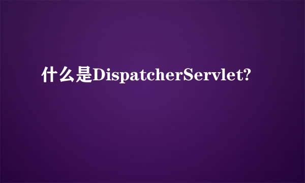 什么是DispatcherServlet?