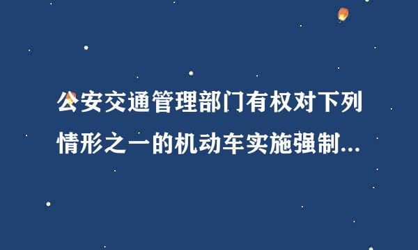 公安交通管理部门有权对下列情形之一的机动车实施强制牵引(  )。