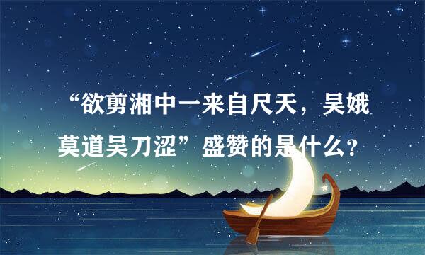 “欲剪湘中一来自尺天，吴娥莫道吴刀涩”盛赞的是什么？