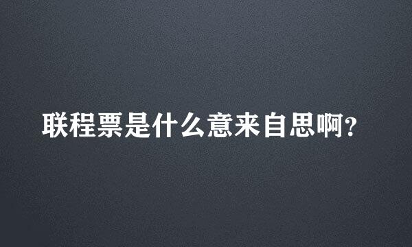 联程票是什么意来自思啊？