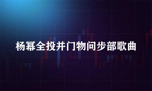 杨幂全投并门物问步部歌曲