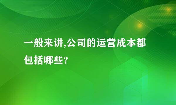 一般来讲,公司的运营成本都包括哪些?