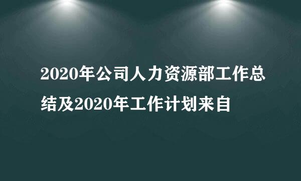 2020年公司人力资源部工作总结及2020年工作计划来自