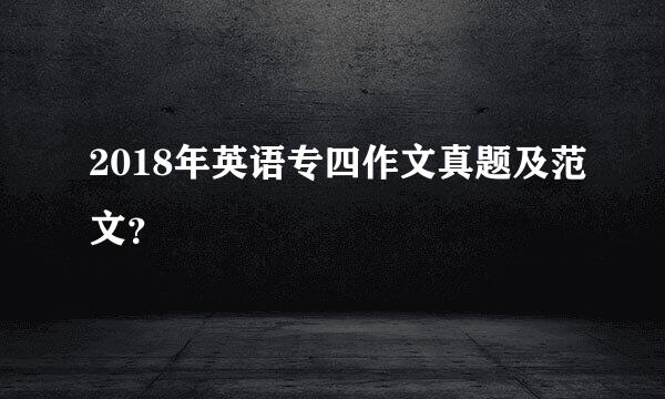 2018年英语专四作文真题及范文？