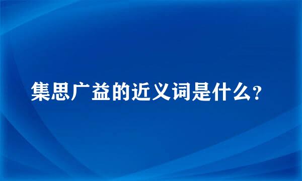 集思广益的近义词是什么？