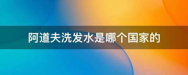 阿道夫洗发水升丰电四广余吃见木是哪个国家的