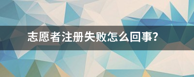 志愿者注册失败怎么回事？