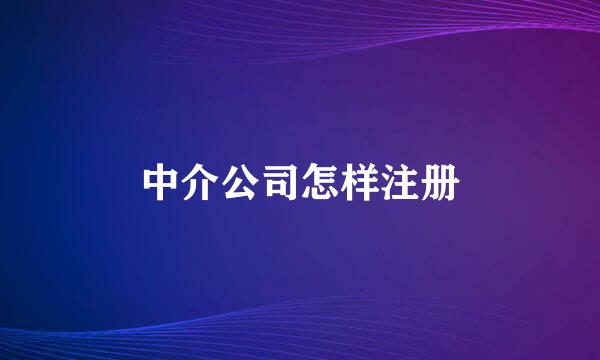 中介公司怎样注册