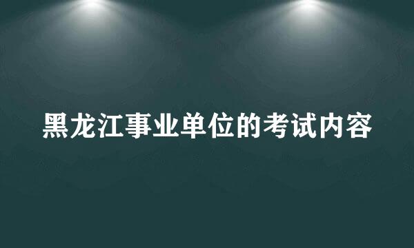 黑龙江事业单位的考试内容