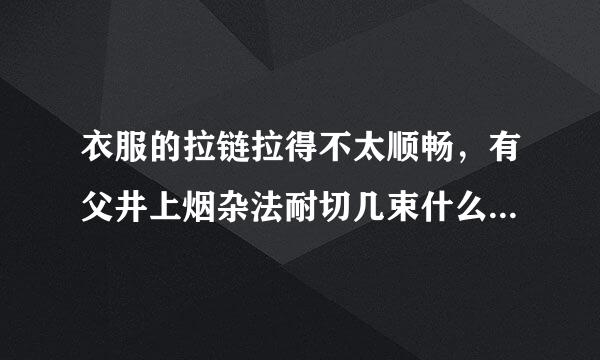 衣服的拉链拉得不太顺畅，有父井上烟杂法耐切几束什么办法可解决？