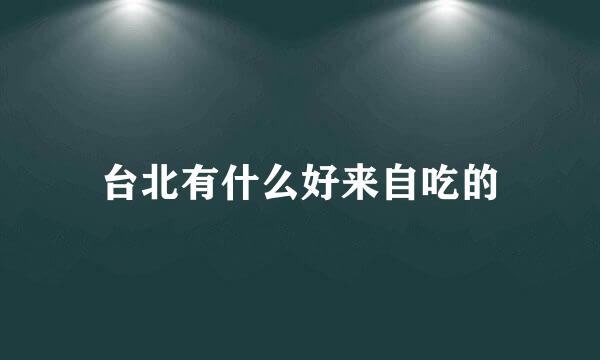 台北有什么好来自吃的