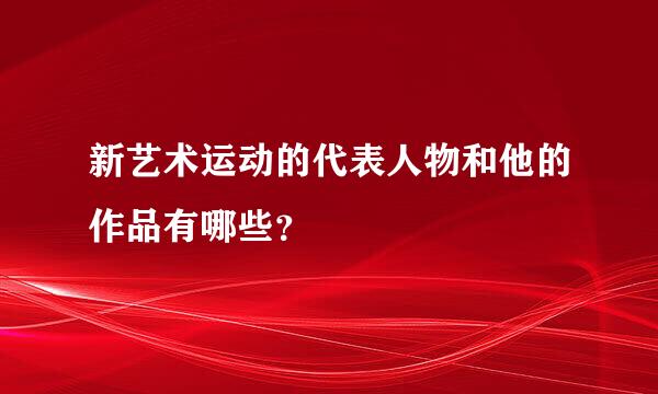 新艺术运动的代表人物和他的作品有哪些？