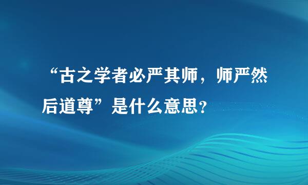 “古之学者必严其师，师严然后道尊”是什么意思？