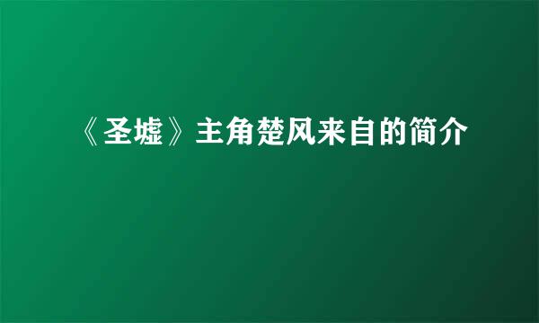 《圣墟》主角楚风来自的简介