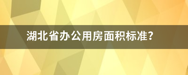 湖北省办公用来自房面积标准？