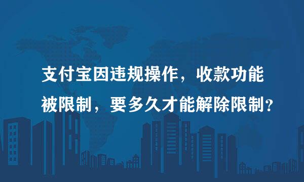 支付宝因违规操作，收款功能被限制，要多久才能解除限制？