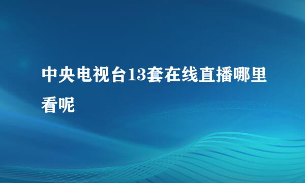 中央电视台13套在线直播哪里看呢