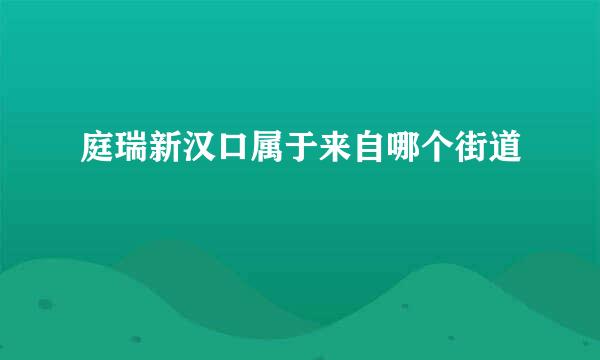 庭瑞新汉口属于来自哪个街道