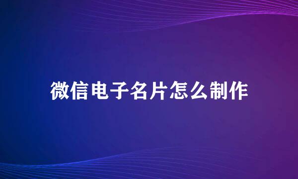 微信电子名片怎么制作