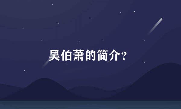 吴伯萧的简介？