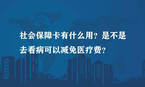 社会保障卡有什么用？是不是去看病可以减免医疗费？