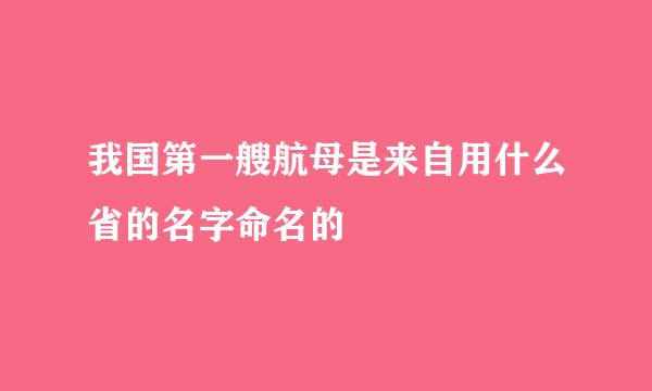 我国第一艘航母是来自用什么省的名字命名的