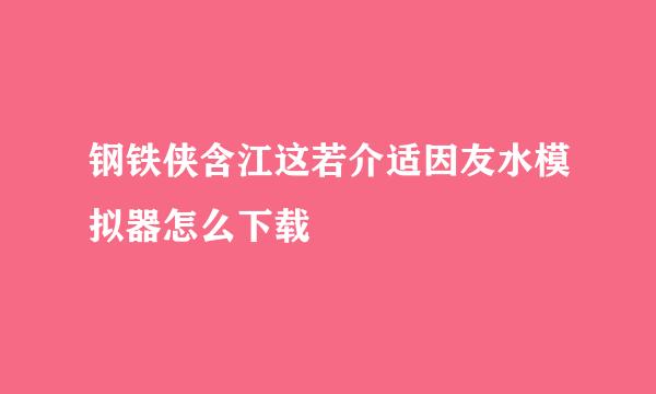 钢铁侠含江这若介适因友水模拟器怎么下载