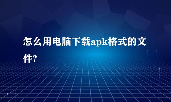 怎么用电脑下载apk格式的文件?