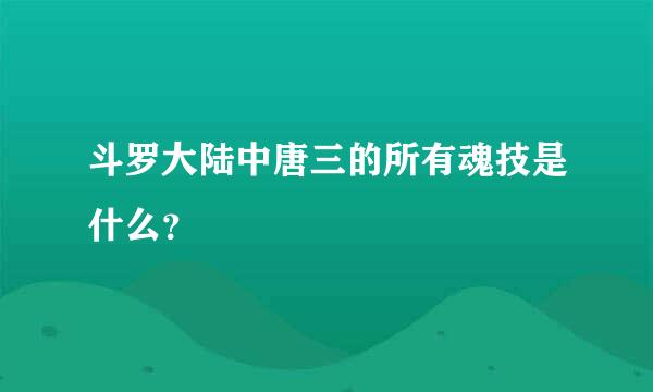 斗罗大陆中唐三的所有魂技是什么？