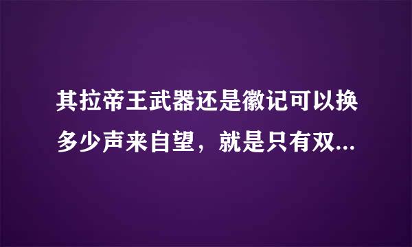 其拉帝王武器还是徽记可以换多少声来自望，就是只有双子和克苏恩掉的，紫色的物品，类似于白色可以换1000声望