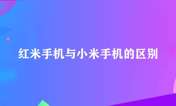 红米手机与小米手机的区别