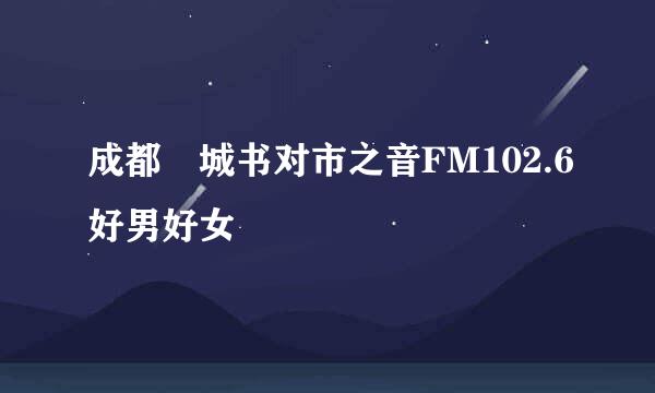 成都 城书对市之音FM102.6好男好女