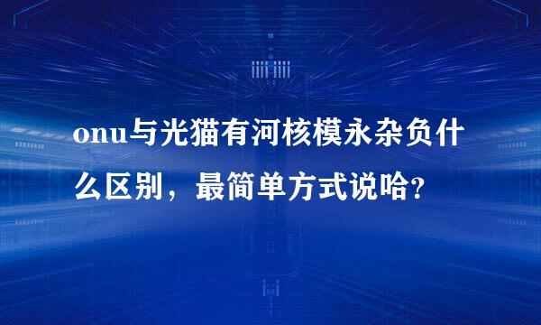 onu与光猫有河核模永杂负什么区别，最简单方式说哈？